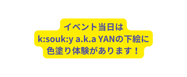 イベント当日は k souk y a k a YANの下絵に 色塗り体験があります