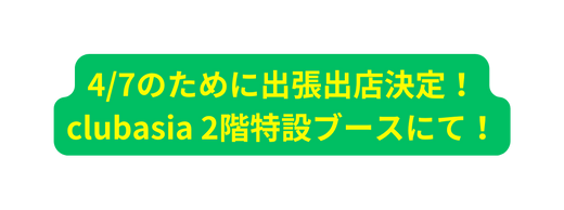 4 7のために出張出店決定 clubasia 2階特設ブースにて