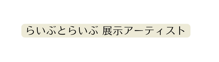 らいぶとらいぶ 展示アーティスト